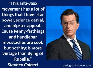 “This anti-vaxx movement has a lot of things that I love: star power, science denial, and hipster appeal. Cause Penny-farthings and handlebar moustaches are cool, but nothing is more vintage than dying of Rubella.”Stephen Colbert vaccine meme