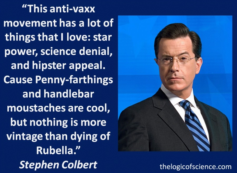 “This anti-vaxx movement has a lot of things that I love: star power, science denial, and hipster appeal. Cause Penny-farthings and handlebar moustaches are cool, but nothing is more vintage than dying of Rubella.”Stephen Colbert vaccine meme
